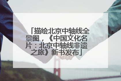 描绘北京中轴线全景图，《中国文化名片：北京中轴线非遗之旅》新书发布