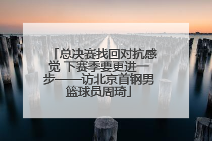总决赛找回对抗感觉 下赛季要更进一步——访北京首钢男篮球员周琦