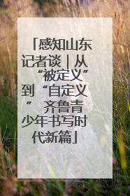 感知山东记者谈｜从“被定义”到“自定义” 齐鲁青少年书写时代新篇