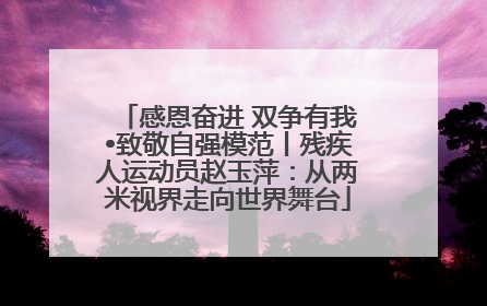 感恩奋进 双争有我•致敬自强模范丨残疾人运动员赵玉萍：从两米视界走向世界舞台