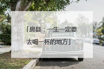 房县：一生一定要去喝一杯的地方