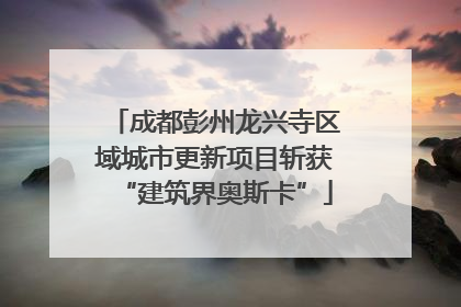 成都彭州龙兴寺区域城市更新项目斩获“建筑界奥斯卡”