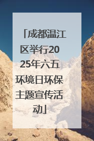 成都温江区举行2025年六五环境日环保主题宣传活动