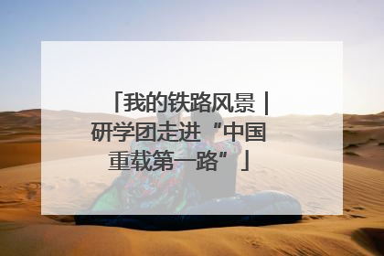 我的铁路风景｜研学团走进“中国重载第一路”