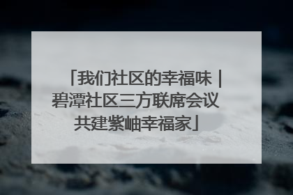 我们社区的幸福味｜碧潭社区三方联席会议共建紫岫幸福家