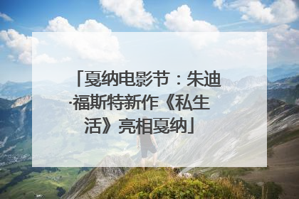 戛纳电影节：朱迪·福斯特新作《私生活》亮相戛纳