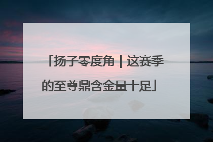扬子零度角｜这赛季的至尊鼎含金量十足