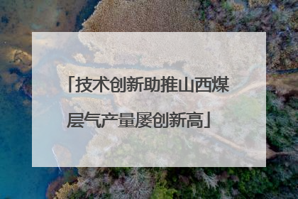 技术创新助推山西煤层气产量屡创新高