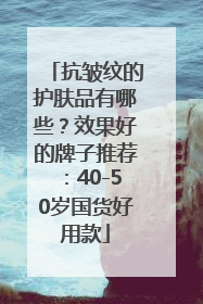 抗皱纹的护肤品有哪些？效果好的牌子推荐：40-50岁国货好用款