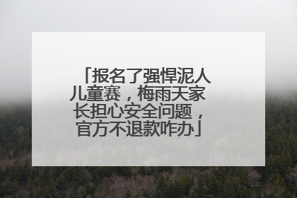 报名了强悍泥人儿童赛，梅雨天家长担心安全问题，官方不退款咋办