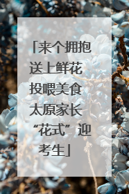 来个拥抱 送上鲜花 投喂美食 太原家长“花式”迎考生