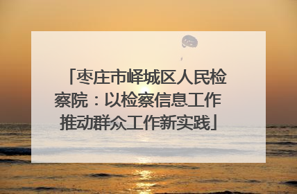 枣庄市峄城区人民检察院：以检察信息工作推动群众工作新实践