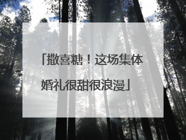 撒喜糖！这场集体婚礼很甜很浪漫