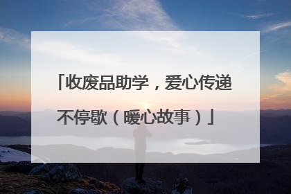 收废品助学，爱心传递不停歇（暖心故事）