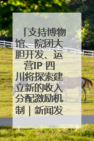 支持博物馆、院团大胆开发、运营IP 四川将探索建立新的收入分配激励机制｜新闻发布最前线