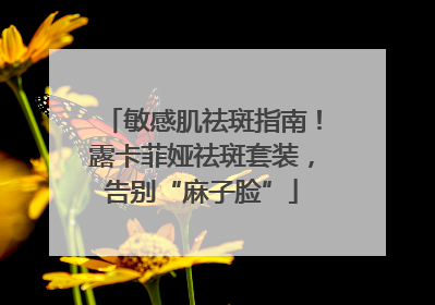 敏感肌祛斑指南！露卡菲娅祛斑套装，告别“麻子脸”