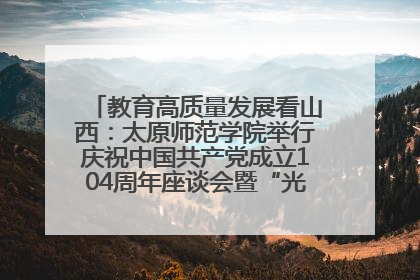 教育高质量发展看山西：太原师范学院举行庆祝中国共产党成立104周年座谈会暨“光荣在党50年”纪念章颁发仪式