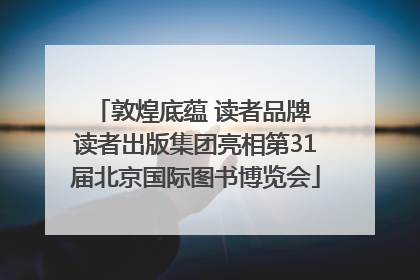 敦煌底蕴 读者品牌 读者出版集团亮相第31届北京国际图书博览会