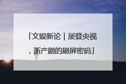 文娱新论｜屡登央视，浙产剧的刷屏密码