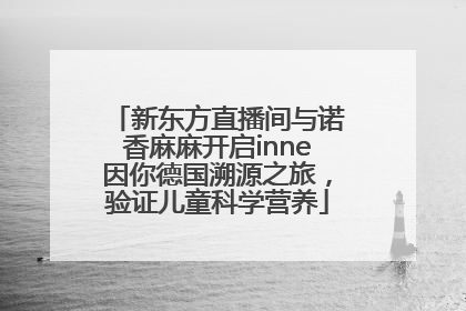 新东方直播间与诺香麻麻开启inne因你德国溯源之旅，验证儿童科学营养