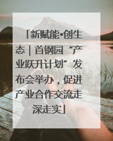 新赋能•创生态｜首钢园“产业跃升计划”发布会举办，促进产业合作交流走深走实