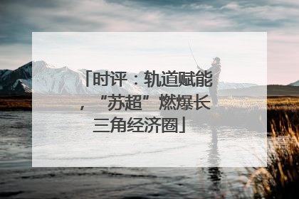 时评：轨道赋能，“苏超”燃爆长三角经济圈