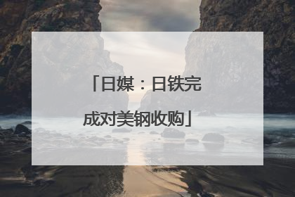 日媒：日铁完成对美钢收购