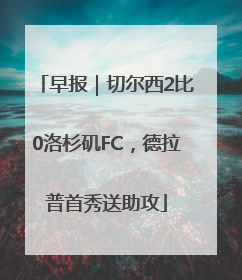 早报｜切尔西2比0洛杉矶FC，德拉普首秀送助攻
