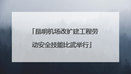 昆明机场改扩建工程劳动安全技能比武举行