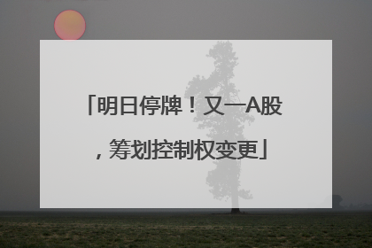 明日停牌！又一A股，筹划控制权变更