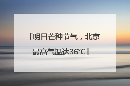 明日芒种节气，北京最高气温达36℃