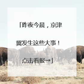 昨夜今晨，京津冀发生这些大事！点击看报→