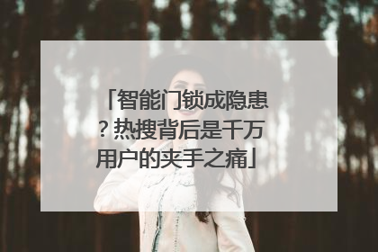 智能门锁成隐患？热搜背后是千万用户的夹手之痛
