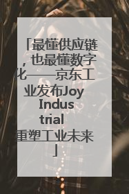最懂供应链，也最懂数字化——京东工业发布Joy Industrial 重塑工业未来