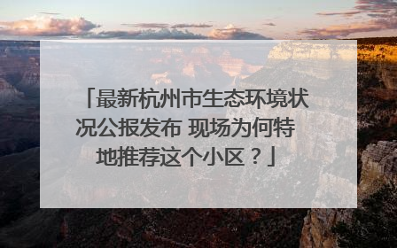最新杭州市生态环境状况公报发布 现场为何特地推荐这个小区？