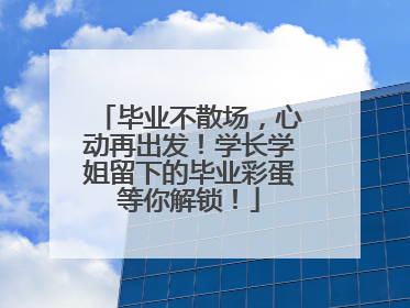 毕业不散场，心动再出发！学长学姐留下的毕业彩蛋等你解锁！