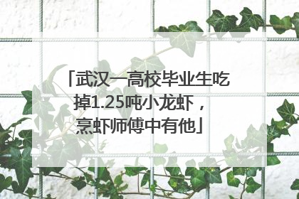 武汉一高校毕业生吃掉1.25吨小龙虾，烹虾师傅中有他