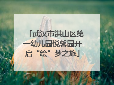 武汉市洪山区第一幼儿园悦馨园开启“绘”梦之旅