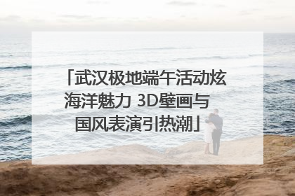 武汉极地端午活动炫海洋魅力 3D壁画与国风表演引热潮