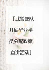 武警部队开展毕业学员分配政策宣讲活动
