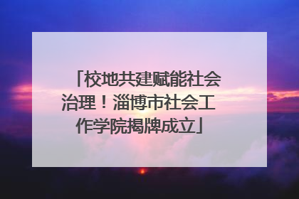 校地共建赋能社会治理！淄博市社会工作学院揭牌成立