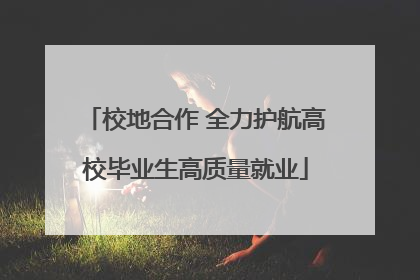 校地合作 全力护航高校毕业生高质量就业