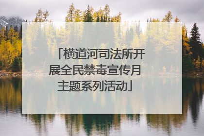 横道河司法所开展全民禁毒宣传月主题系列活动