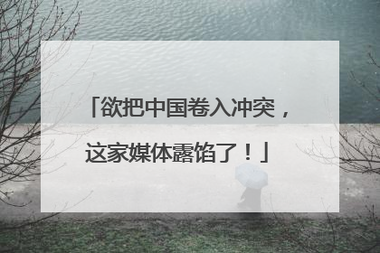 欲把中国卷入冲突，这家媒体露馅了！