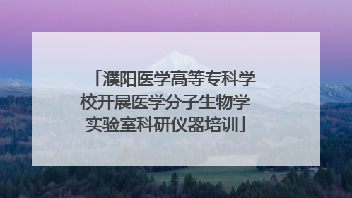 濮阳医学高等专科学校开展医学分子生物学实验室科研仪器培训