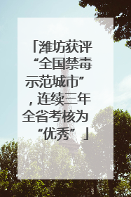 潍坊获评“全国禁毒示范城市”，连续三年全省考核为“优秀”