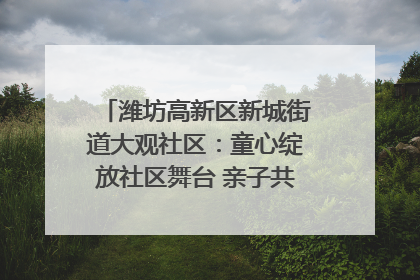 潍坊高新区新城街道大观社区：童心绽放社区舞台 亲子共谱六一欢歌