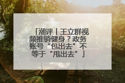 潮评丨王立群视频推销健身？政务账号“包出去”不等于“甩出去”