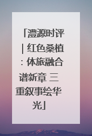 澧源时评｜红色桑植：体旅融合谱新章 三重叙事绘华光
