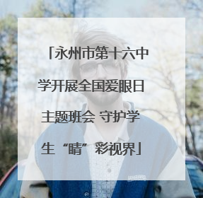 永州市第十六中学开展全国爱眼日主题班会 守护学生“睛”彩视界